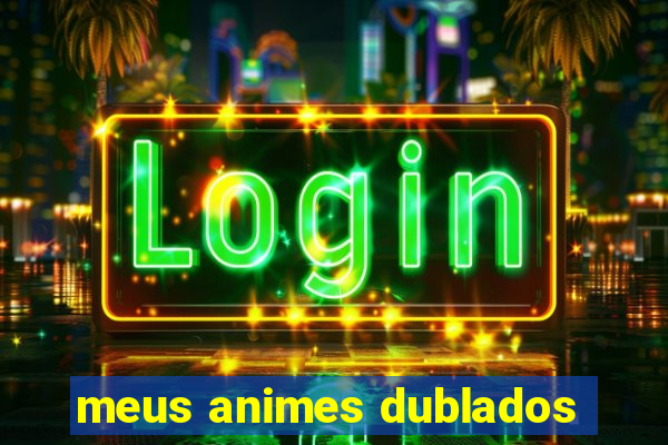 meus animes dublados